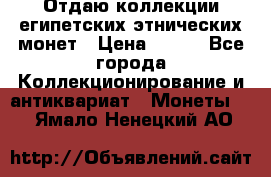 Отдаю коллекции египетских этнических монет › Цена ­ 500 - Все города Коллекционирование и антиквариат » Монеты   . Ямало-Ненецкий АО